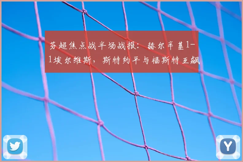 芬超焦点战半场战报：赫尔辛基1-1埃尔维斯，斯特约平与福斯特互飙进球