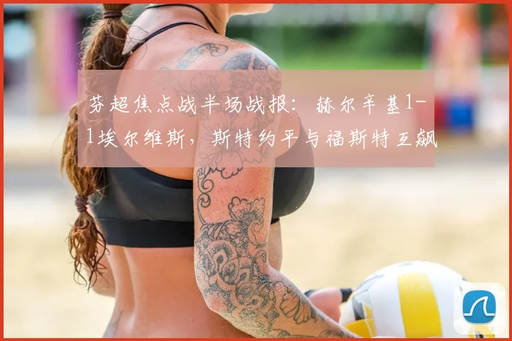 芬超焦点战半场战报：赫尔辛基1-1埃尔维斯，斯特约平与福斯特互飙进球